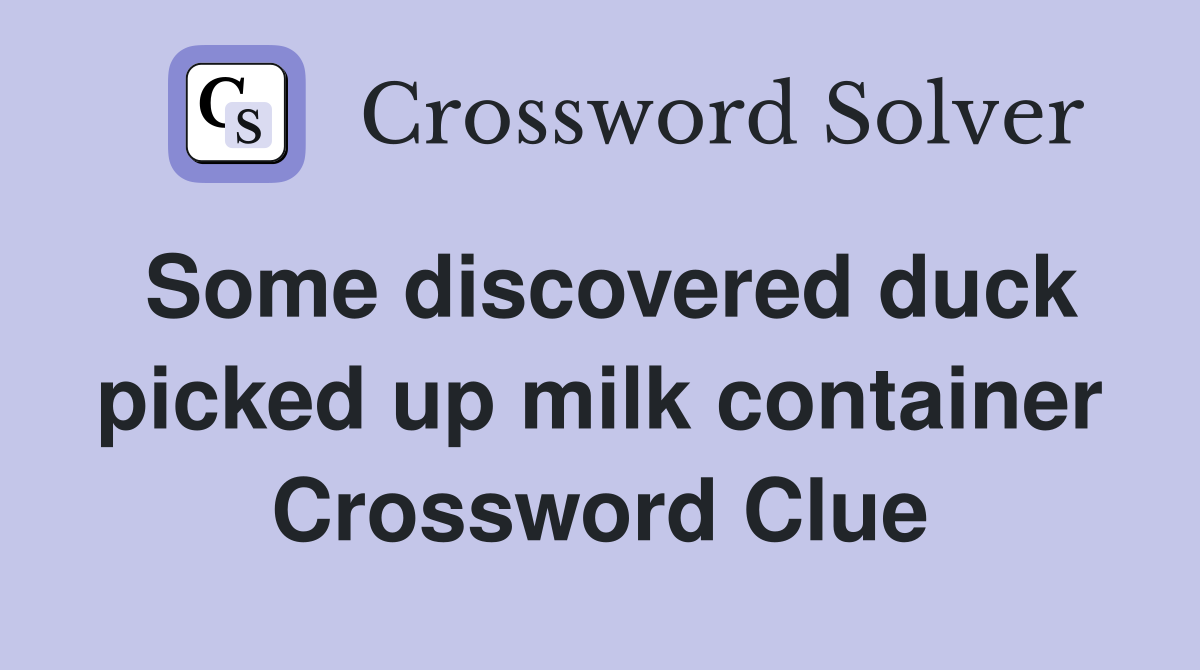 Some discovered duck picked up milk container Crossword Clue
