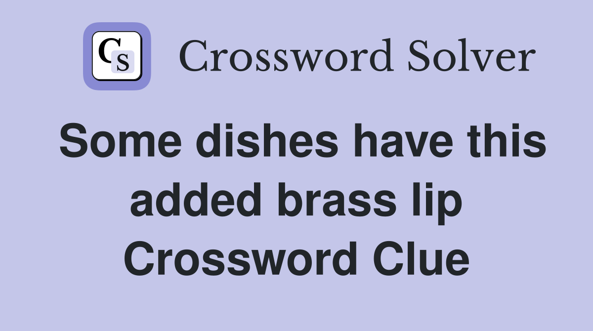 Some dishes have this added brass lip Crossword Clue