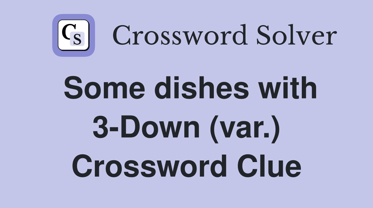 Some dishes with 3-Down (var.) Crossword Clue