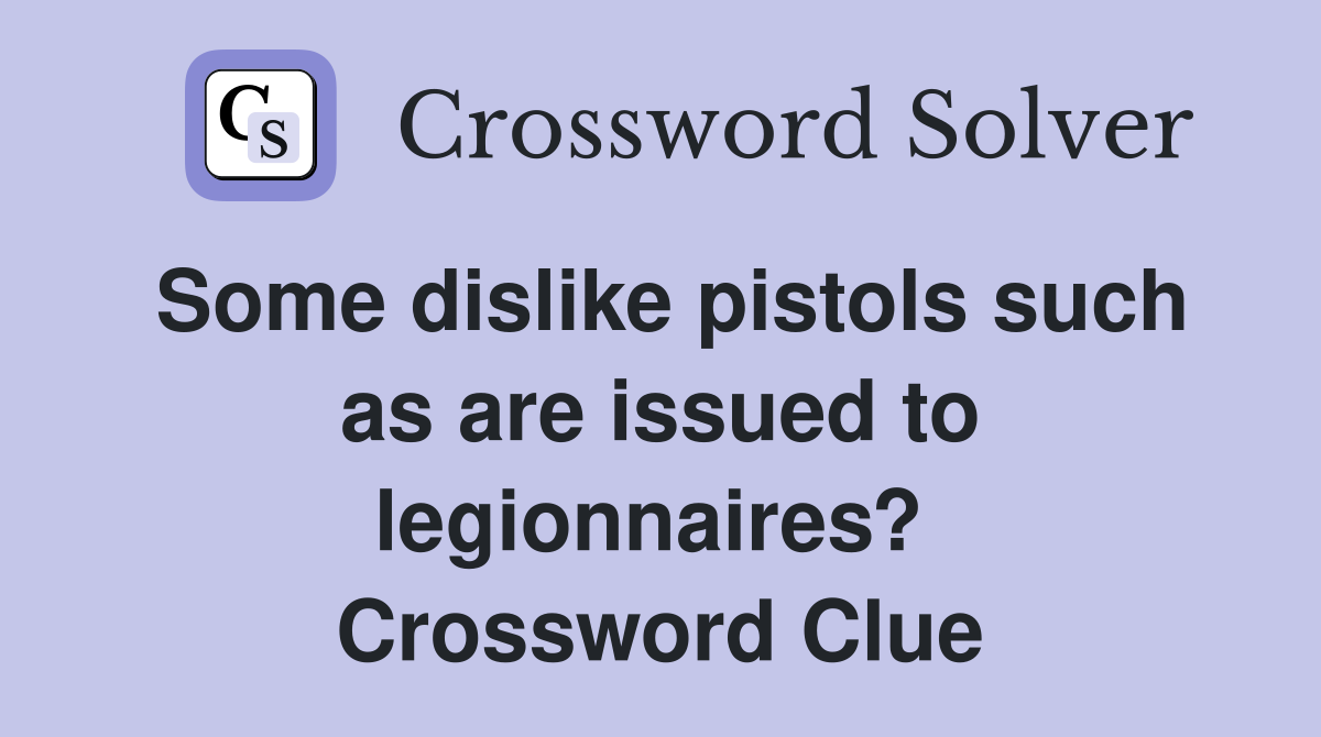 Some dislike pistols such as are issued to legionnaires?  Crossword Clue