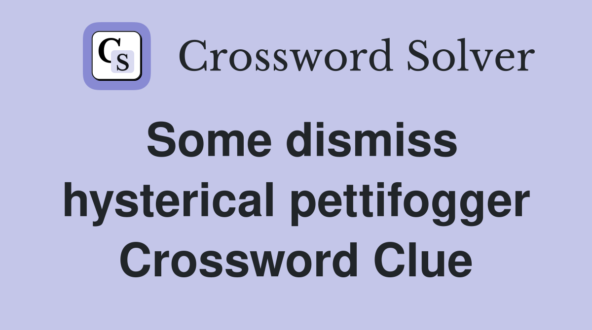 Some dismiss hysterical pettifogger Crossword Clue