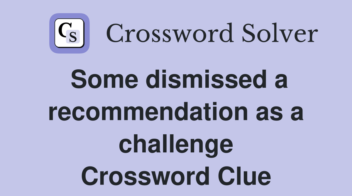 Some dismissed a recommendation as a challenge Crossword Clue