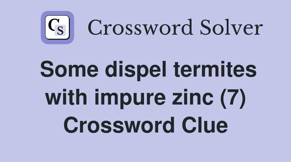 Some dispel termites with impure zinc (7) Crossword Clue