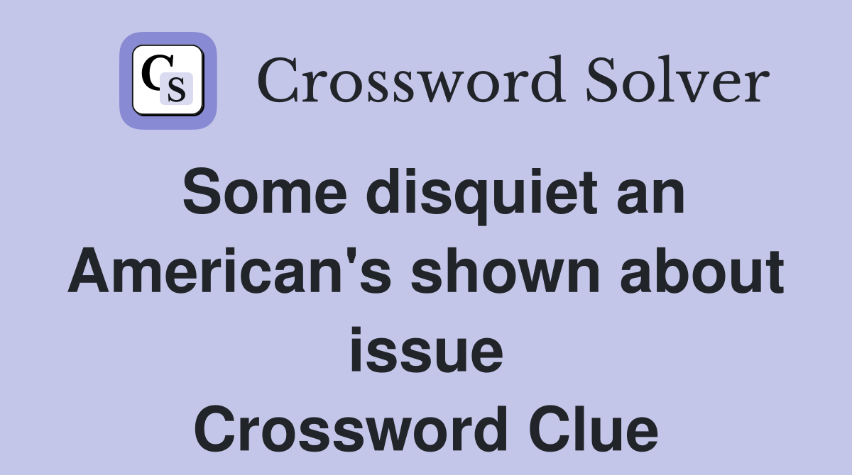 Some disquiet an American's shown about issue Crossword Clue