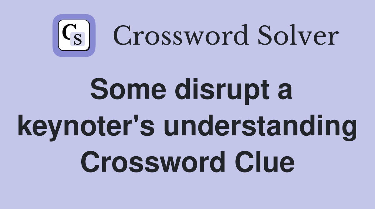 Some disrupt a keynoter's understanding Crossword Clue