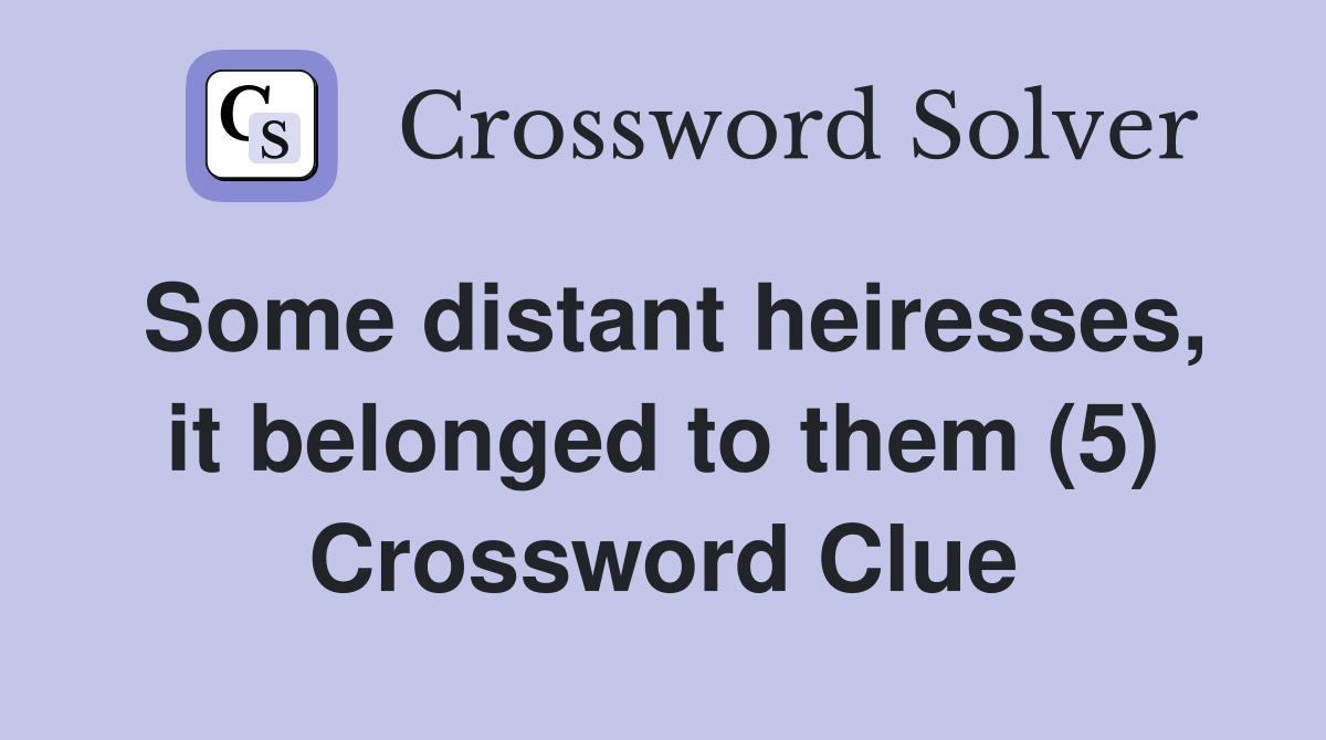 Some distant heiresses, it belonged to them (5) Crossword Clue