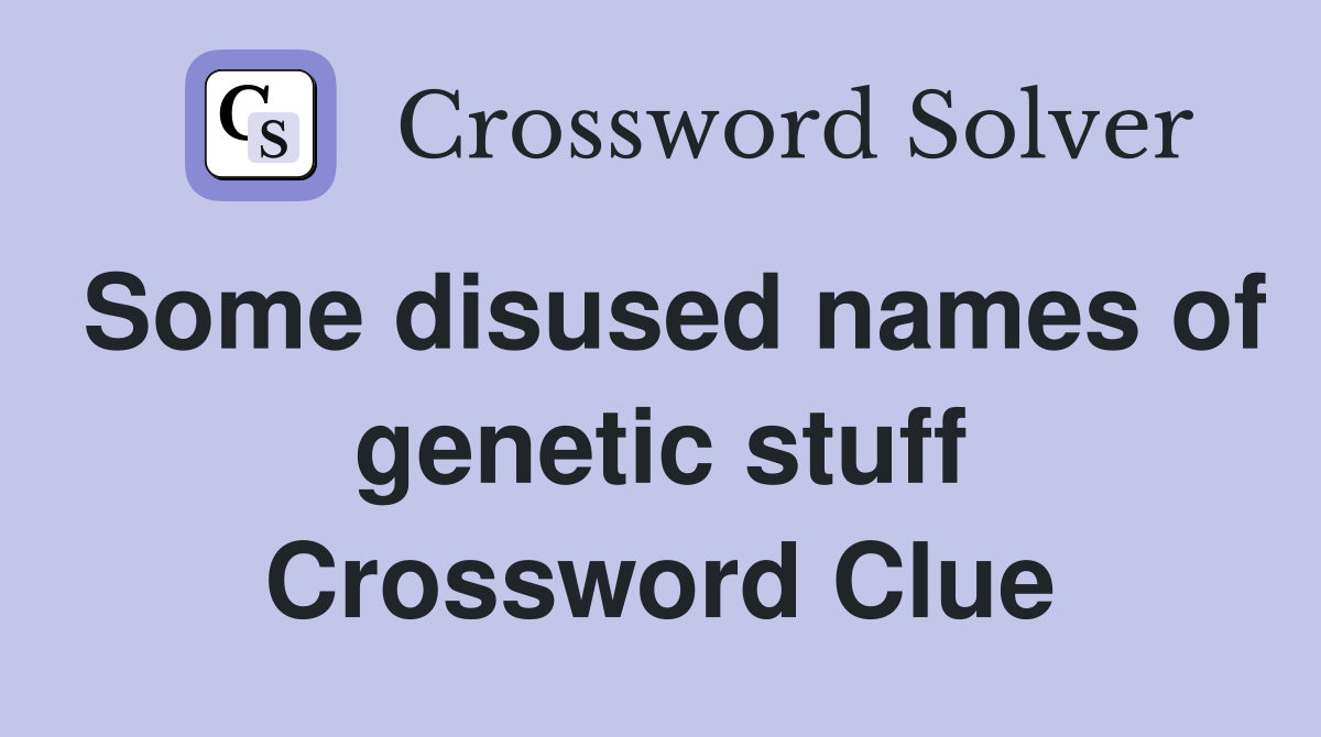 Some disused names of genetic stuff Crossword Clue