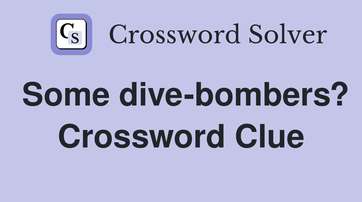 Some dive-bombers? Crossword Clue