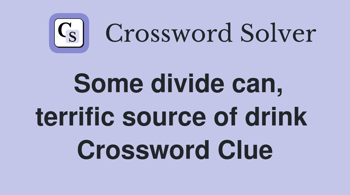 Some divide can, terrific source of drink  Crossword Clue