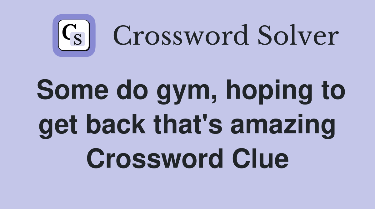 Some do gym, hoping to get back that's amazing Crossword Clue