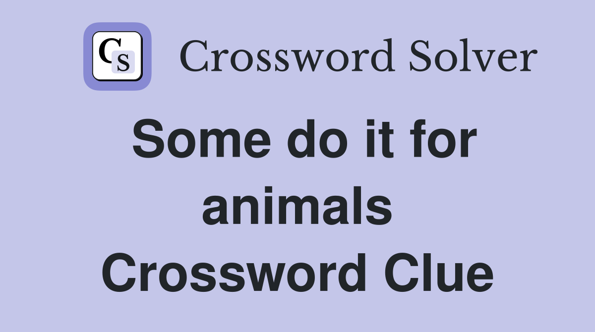 Some do it for animals Crossword Clue