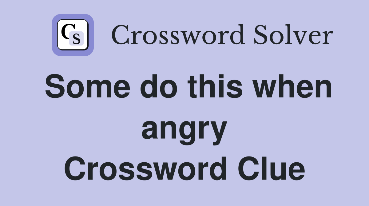 Some do this when angry Crossword Clue