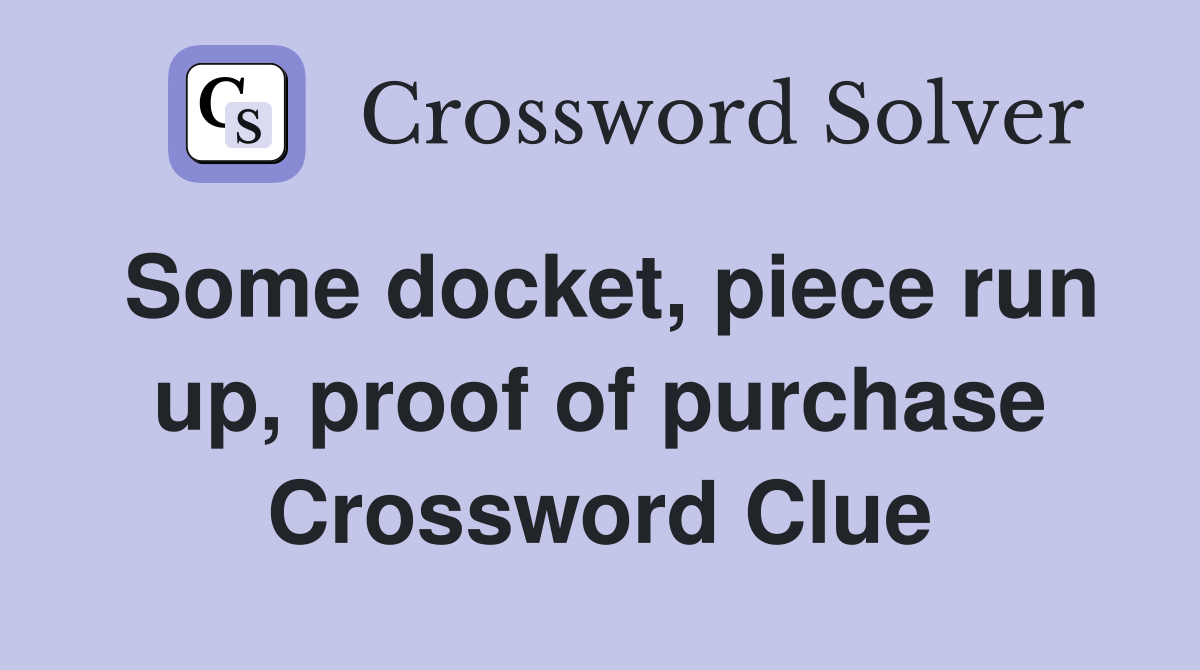 Some docket, piece run up, proof of purchase Crossword Clue