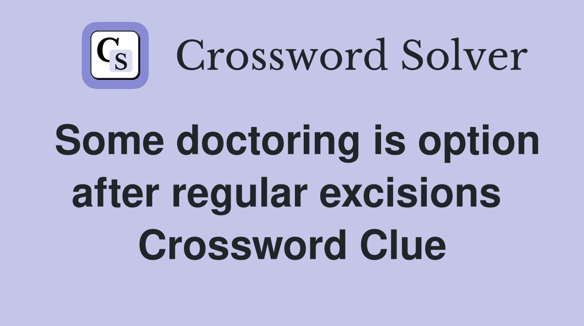Some doctoring is option after regular excisions  Crossword Clue