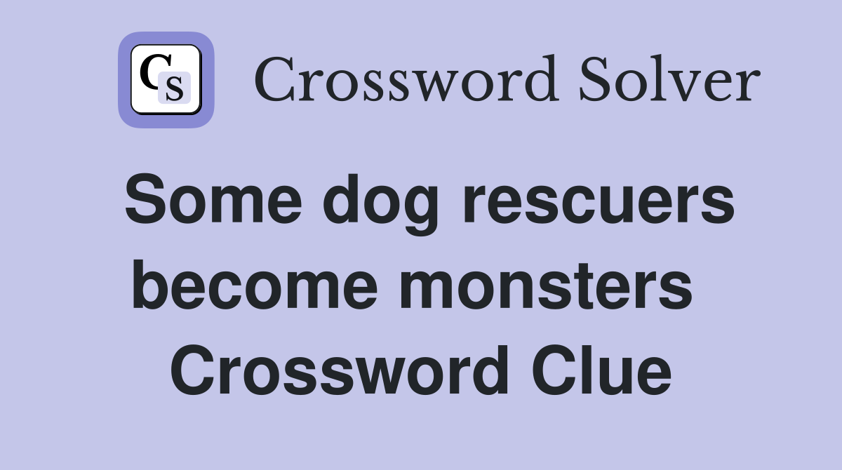Some dog rescuers become monsters  Crossword Clue