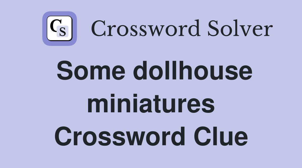 Some dollhouse miniatures Crossword Clue