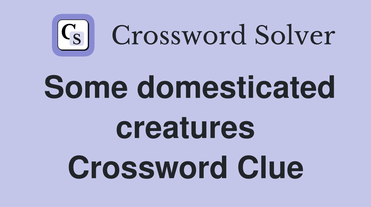 Some domesticated creatures Crossword Clue