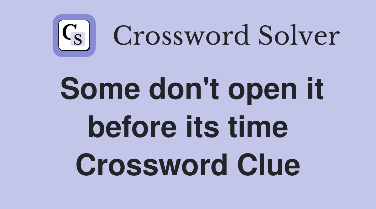 Some don't open it before its time Crossword Clue