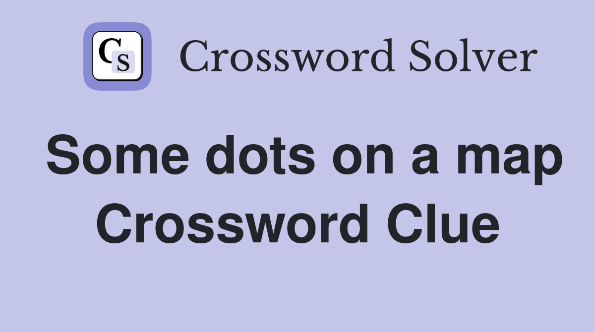 Some dots on a map Crossword Clue