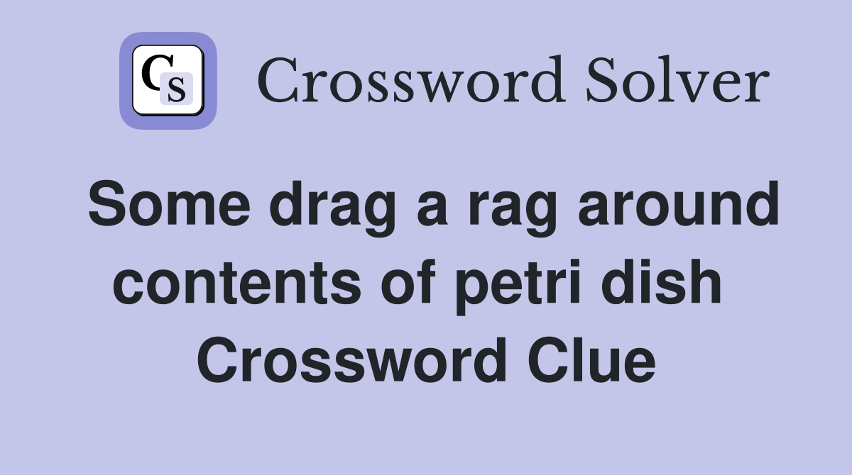 Some drag a rag around contents of petri dish  Crossword Clue