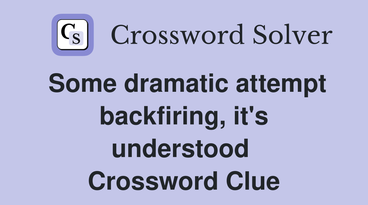 Some dramatic attempt backfiring, it's understood  Crossword Clue