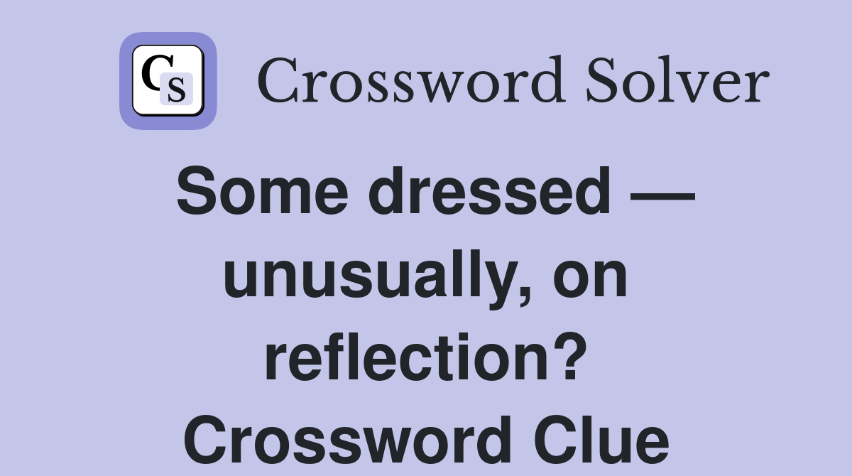 Some dressed — unusually, on reflection? Crossword Clue