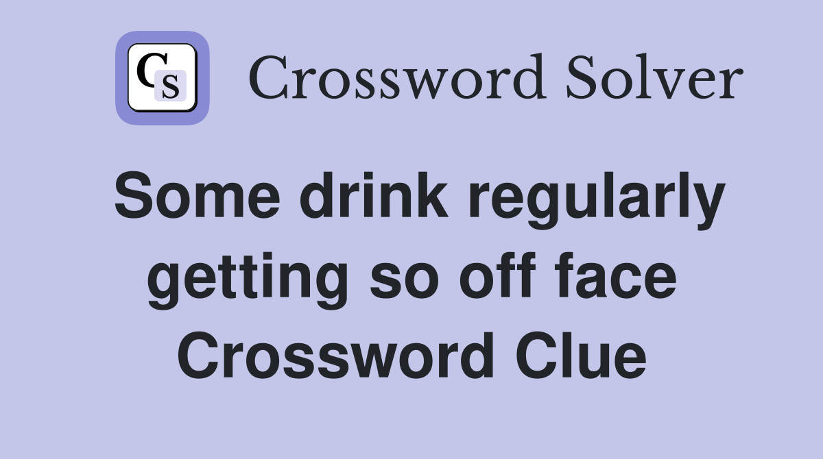 Some drink regularly getting so off face Crossword Clue