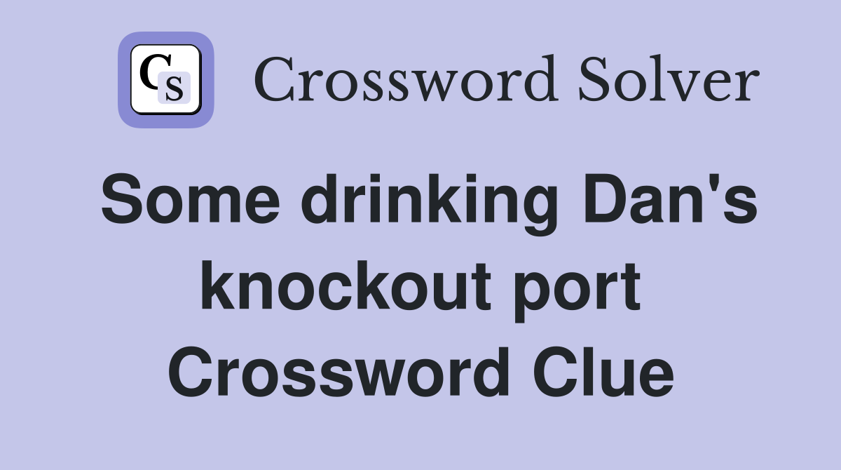 Some drinking Dan's knockout port Crossword Clue