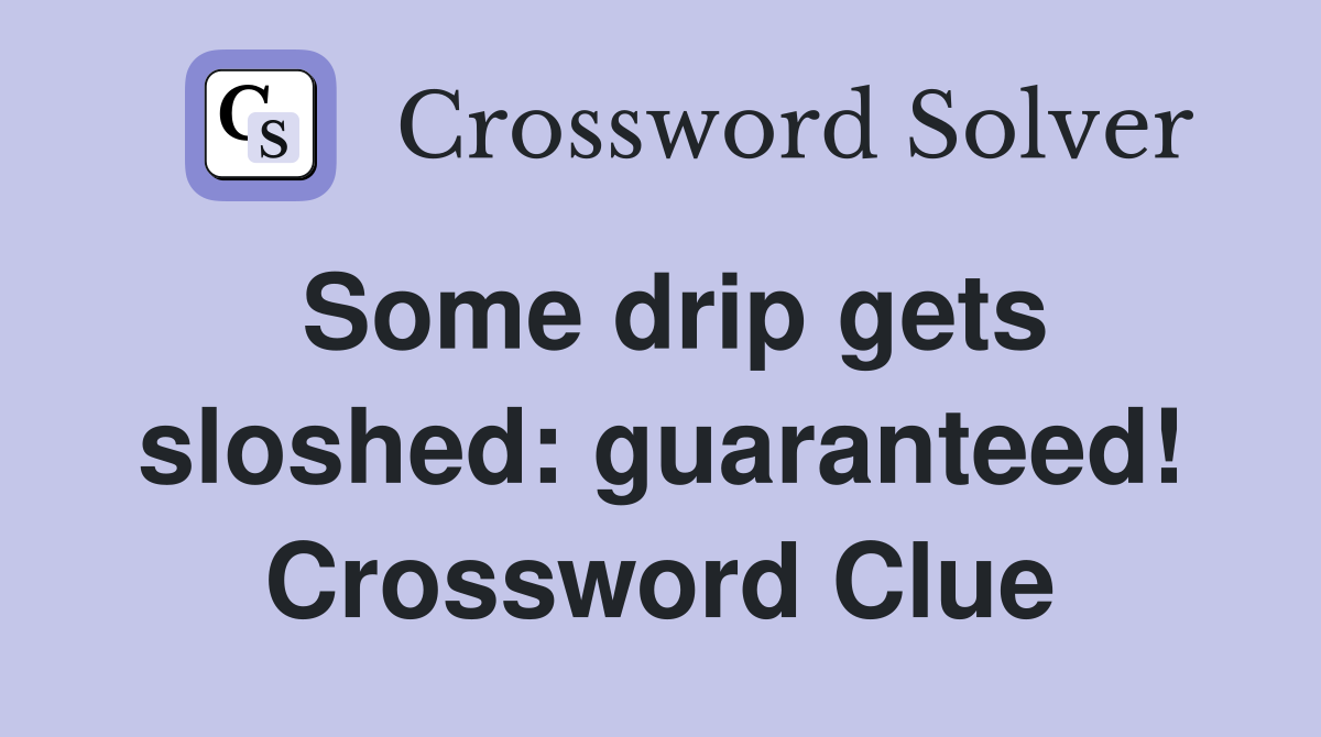 Some drip gets sloshed: guaranteed! Crossword Clue
