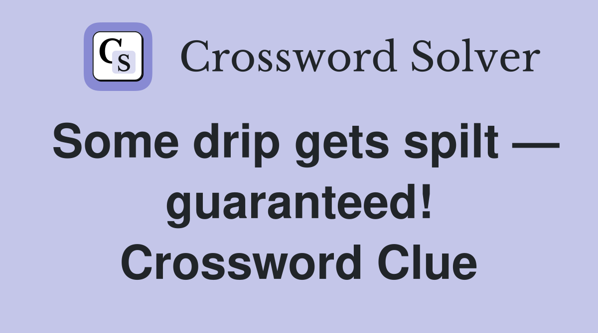 Some drip gets spilt — guaranteed! Crossword Clue