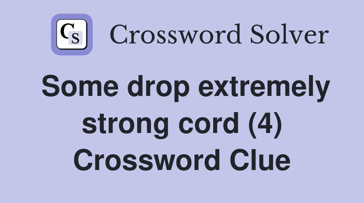 Some drop extremely strong cord (4) Crossword Clue