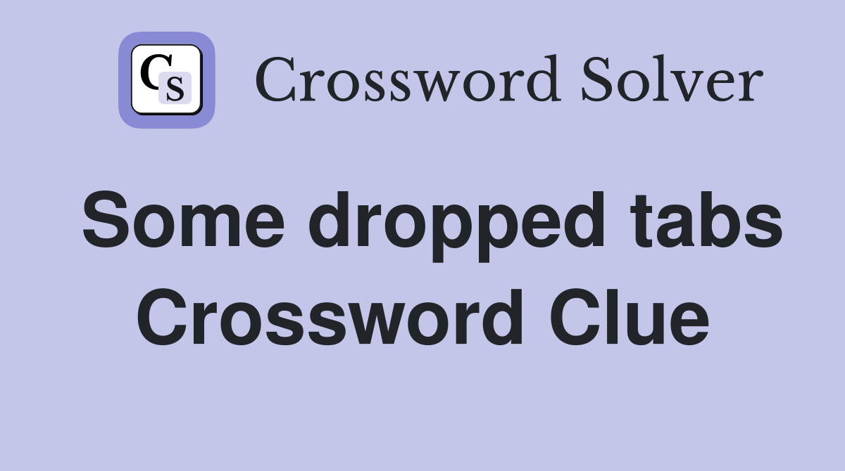 Some dropped tabs Crossword Clue