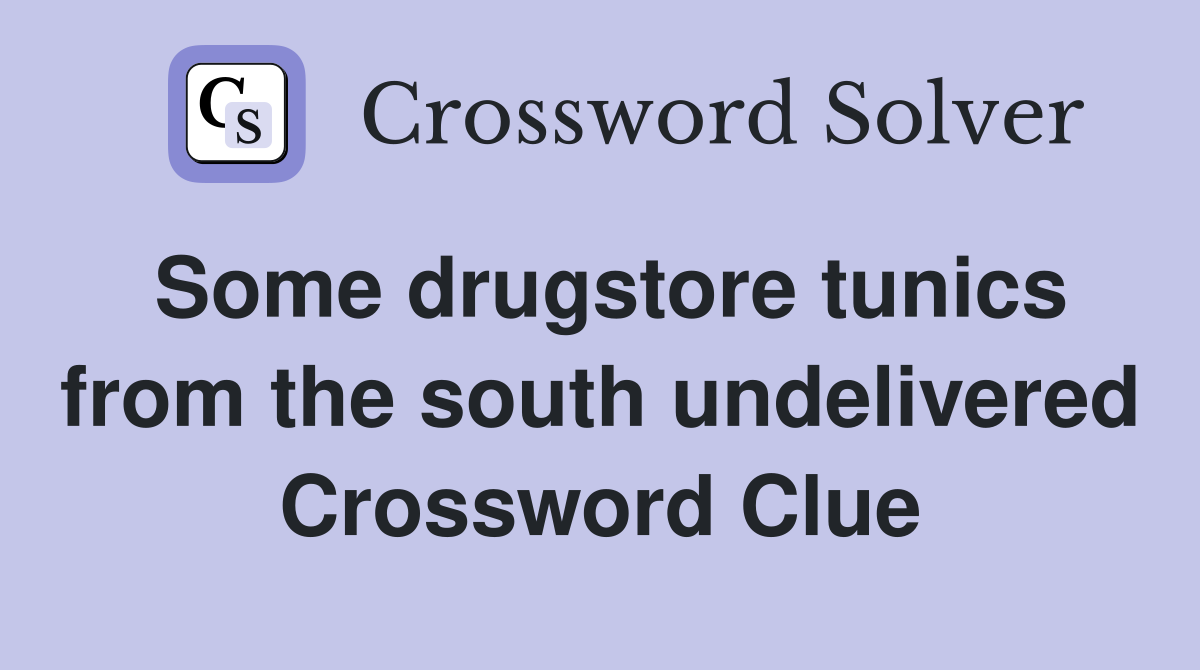 Some drugstore tunics from the south undelivered Crossword Clue