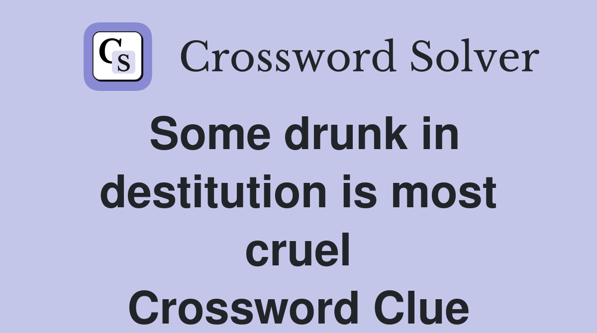 Some drunk in destitution is most cruel Crossword Clue