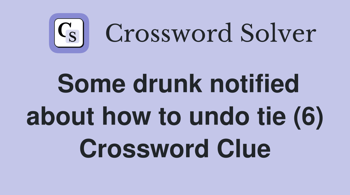 Some drunk notified about how to undo tie (6) Crossword Clue