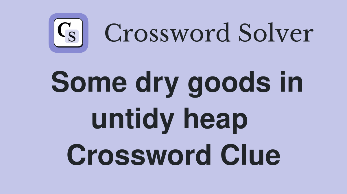 Some dry goods in untidy heap  Crossword Clue