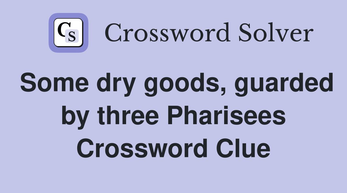 Some dry goods, guarded by three Pharisees Crossword Clue