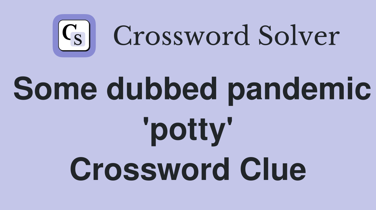 Some dubbed pandemic 'potty' Crossword Clue