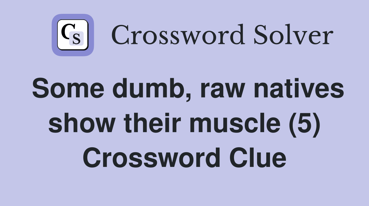 Some dumb, raw natives show their muscle (5) Crossword Clue