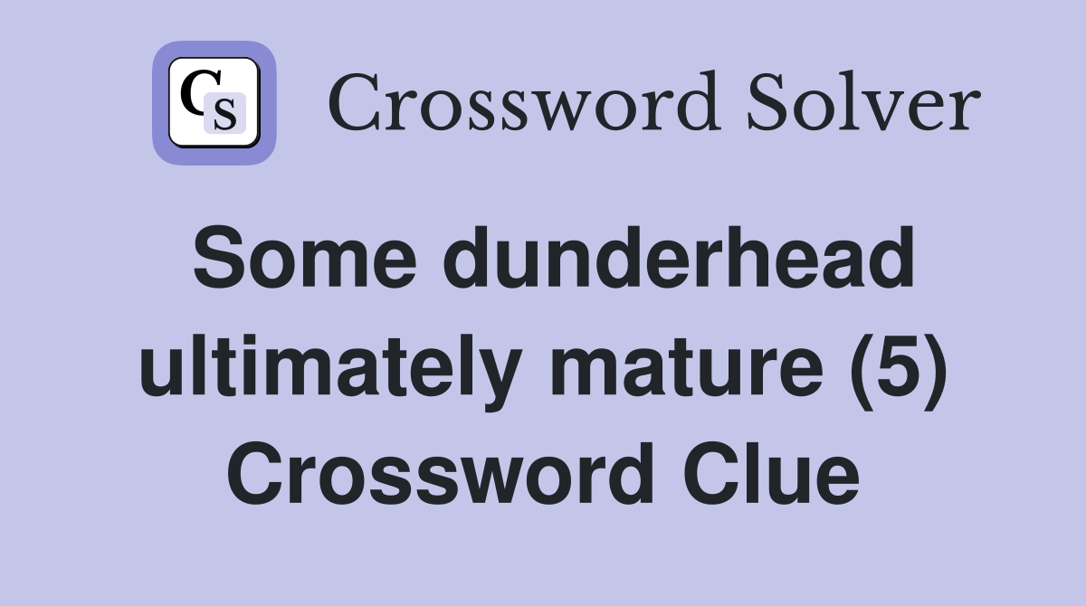 Some dunderhead ultimately mature (5) Crossword Clue