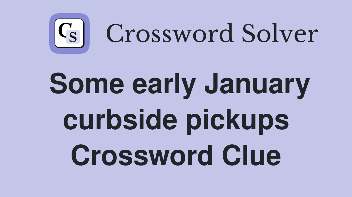 Some early January curbside pickups Crossword Clue