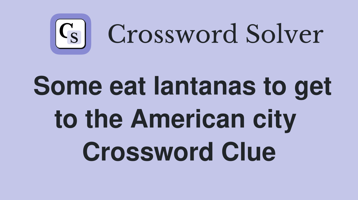 Some eat lantanas to get to the American city  Crossword Clue
