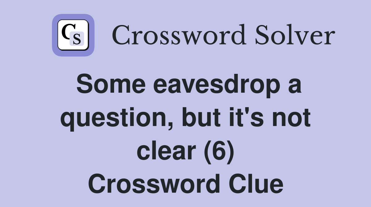 Some eavesdrop a question, but it's not clear (6) Crossword Clue