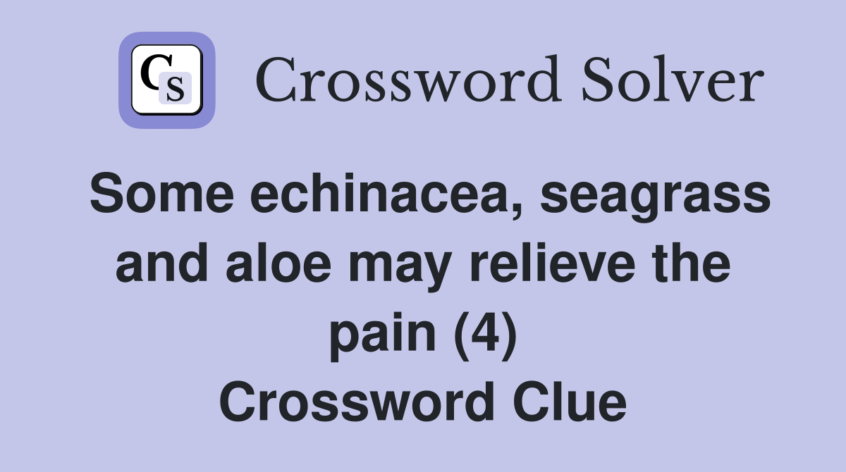 Some echinacea, seagrass and aloe may relieve the pain (4) Crossword Clue