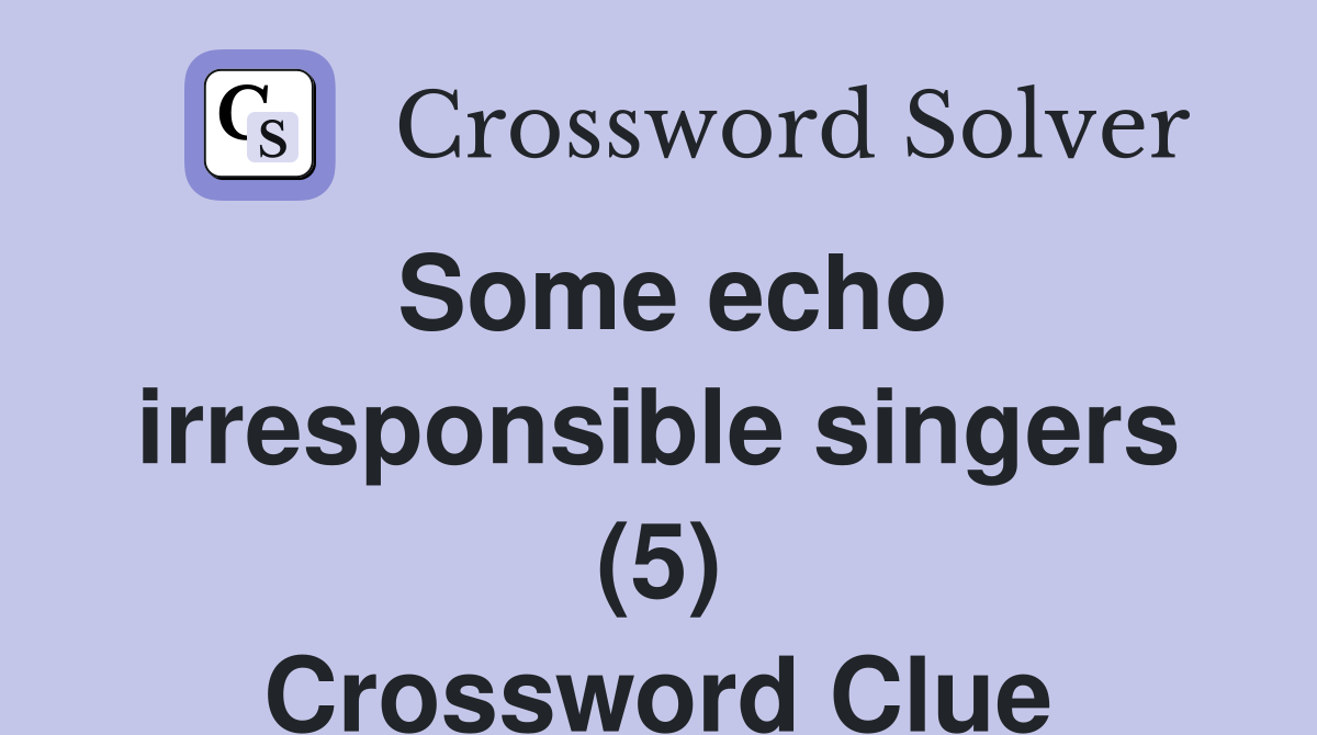 Some echo irresponsible singers (5) Crossword Clue