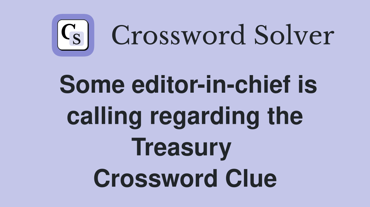 Some editor-in-chief is calling regarding the Treasury  Crossword Clue