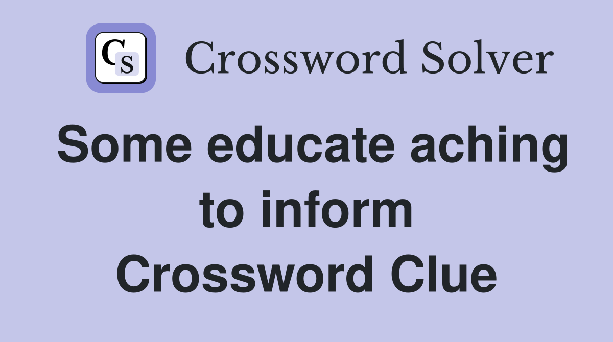 Some educate aching to inform Crossword Clue