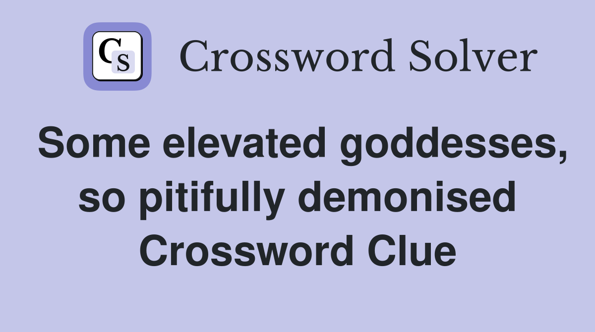 Some elevated goddesses, so pitifully demonised Crossword Clue