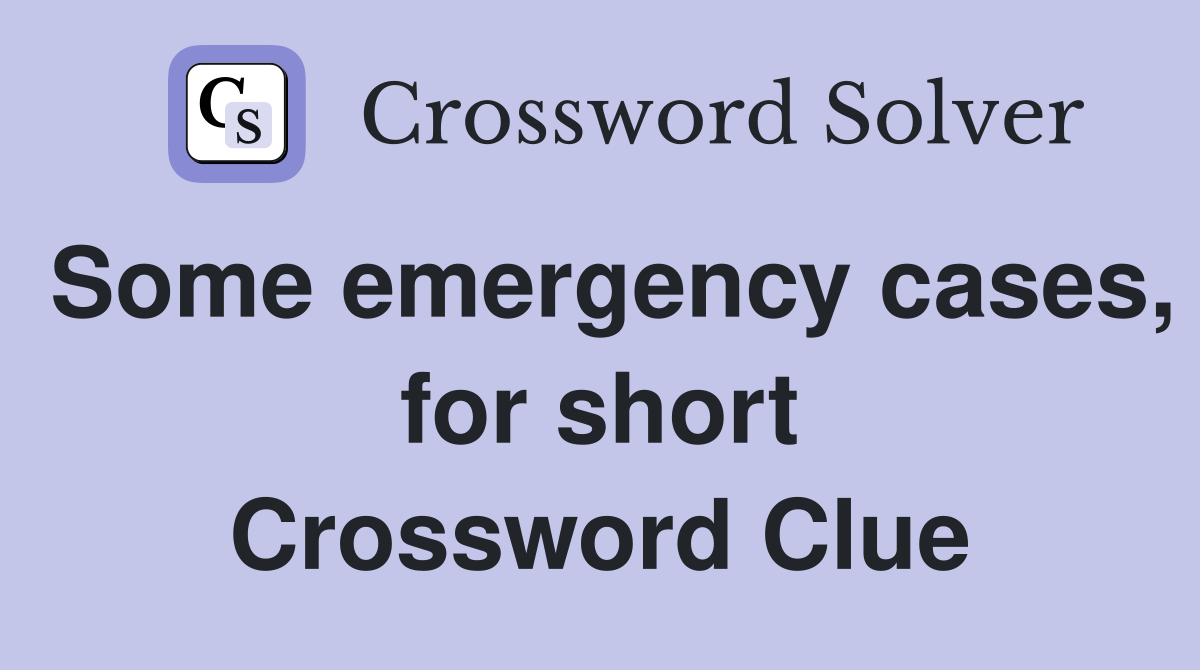 Some emergency cases, for short Crossword Clue