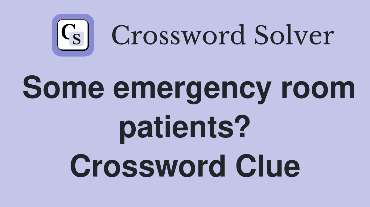 Some emergency room patients? Crossword Clue